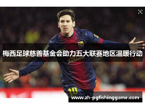 梅西足球慈善基金会助力五大联赛地区温暖行动