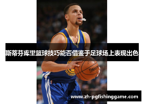 斯蒂芬库里篮球技巧能否借鉴于足球场上表现出色