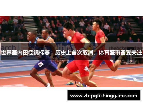 世界室内田径锦标赛：历史上首次取消，体育盛事备受关注