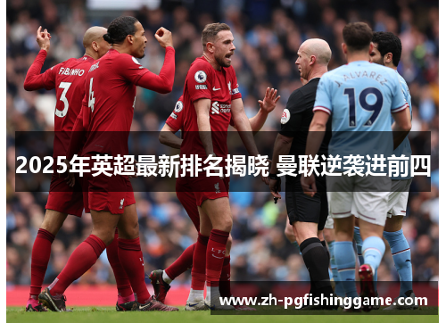 2025年英超最新排名揭晓 曼联逆袭进前四 2025年英超最新排名揭晓 曼联逆袭进前四