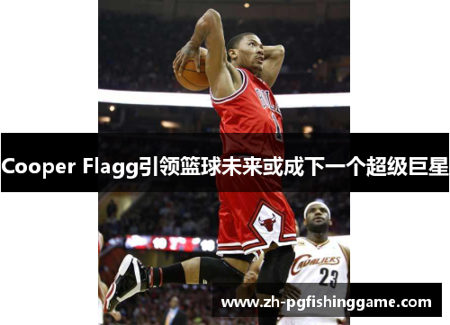 Cooper Flagg引领篮球未来或成下一个超级巨星