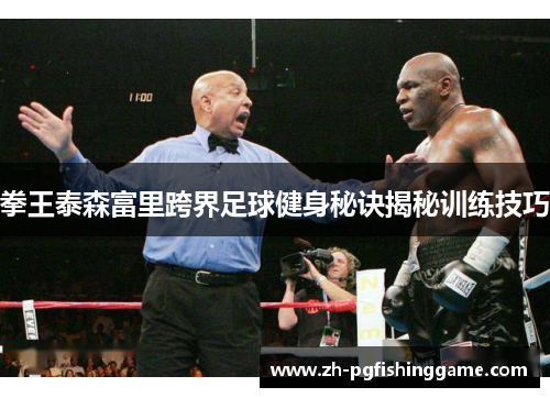 拳王泰森富里跨界足球健身秘诀揭秘训练技巧