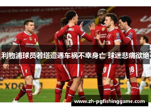 利物浦球员若塔遭遇车祸不幸身亡 球迷悲痛欲绝